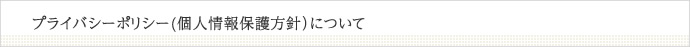 プライバシーポリシー(個人情報保護方針）について